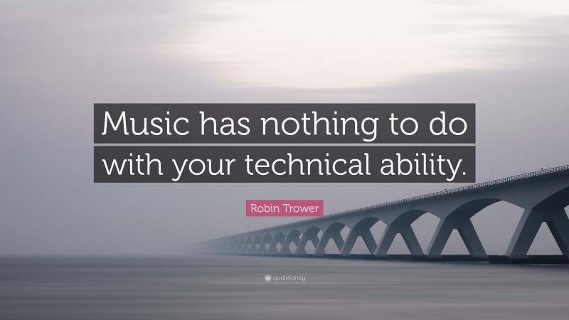 Robin Trower Quote: “Music has nothing to do with your technical ability.”