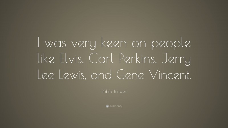 Robin Trower Quote: “I was very keen on people like Elvis, Carl Perkins, Jerry Lee Lewis, and Gene Vincent.”