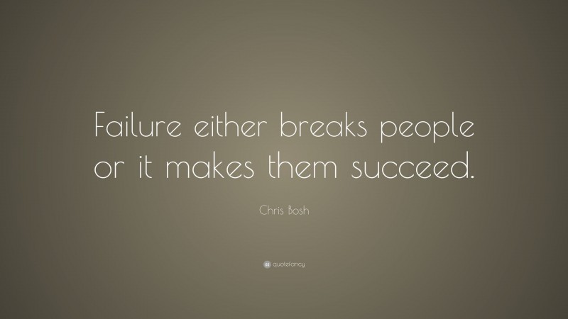 Chris Bosh Quote: “Failure either breaks people or it makes them succeed.”