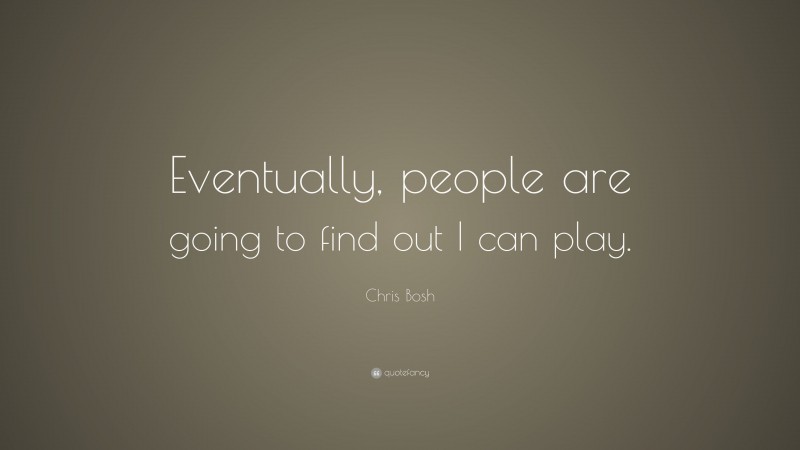 Chris Bosh Quote: “Eventually, people are going to find out I can play.”