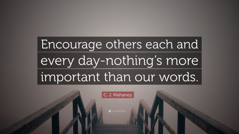 C. J. Mahaney Quote: “Encourage others each and every day-nothing’s more important than our words.”