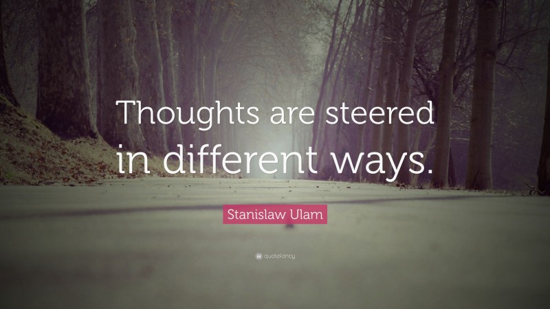 Stanislaw Ulam Quote: “Thoughts are steered in different ways.”