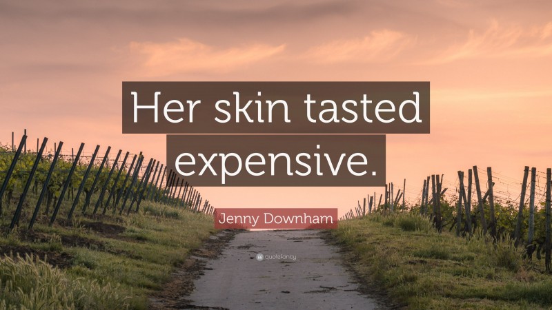 Jenny Downham Quote: “Her skin tasted expensive.”