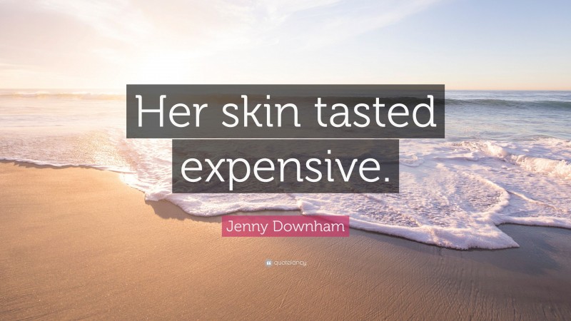 Jenny Downham Quote: “Her skin tasted expensive.”