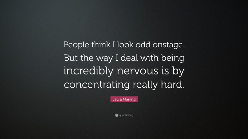Laura Marling Quote: “People think I look odd onstage. But the way I deal with being incredibly nervous is by concentrating really hard.”