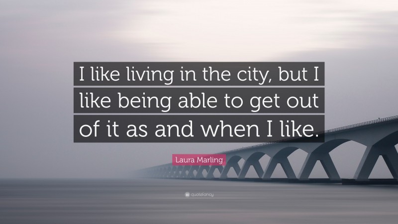 Laura Marling Quote: “I like living in the city, but I like being able to get out of it as and when I like.”