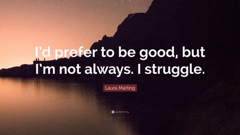 Laura Marling Quote: “I’d prefer to be good, but I’m not always. I struggle.”