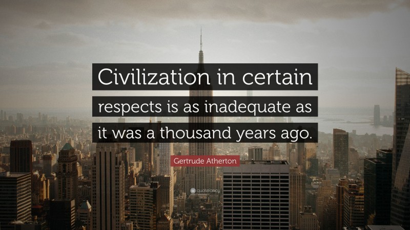 Gertrude Atherton Quote: “Civilization in certain respects is as inadequate as it was a thousand years ago.”