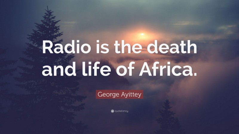 George Ayittey Quote: “Radio is the death and life of Africa.”