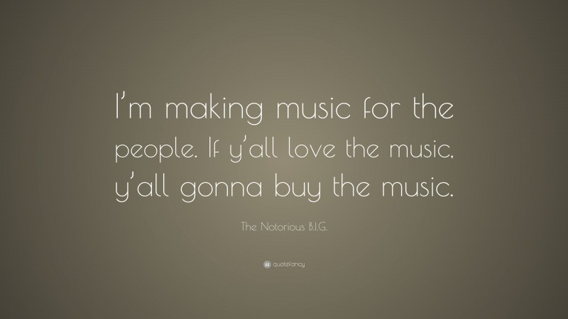 The Notorious B.I.G. Quote: “I’m making music for the people. If y’all love the music, y’all gonna buy the music.”