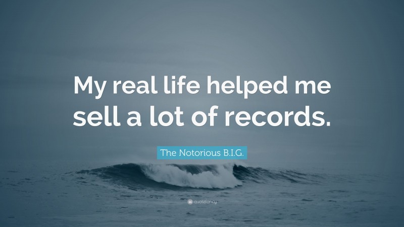 The Notorious B.I.G. Quote: “My real life helped me sell a lot of records.”