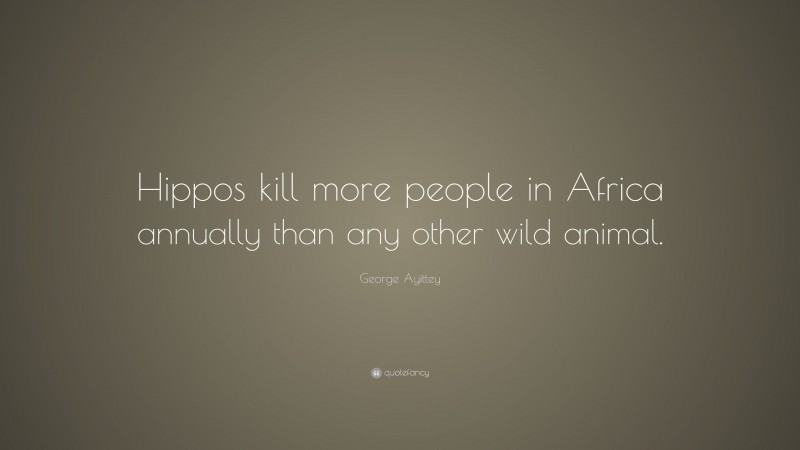 George Ayittey Quote: “Hippos kill more people in Africa annually than any other wild animal.”
