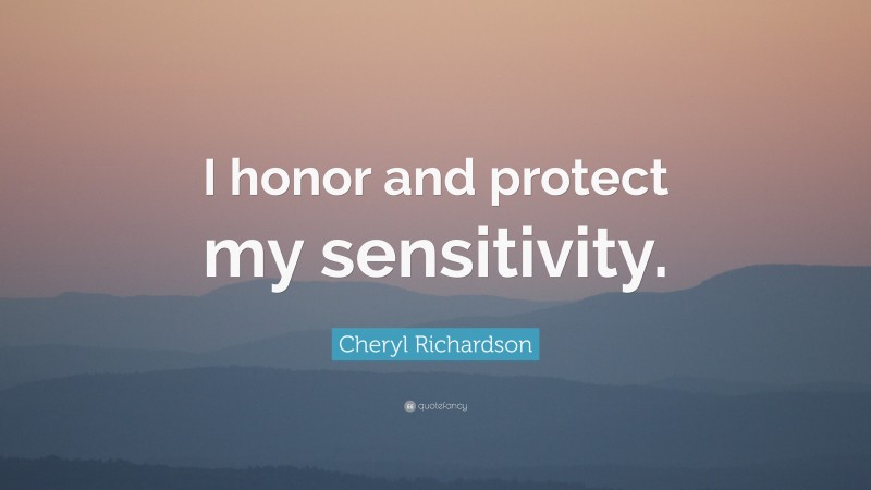 Cheryl Richardson Quote: “I honor and protect my sensitivity.”