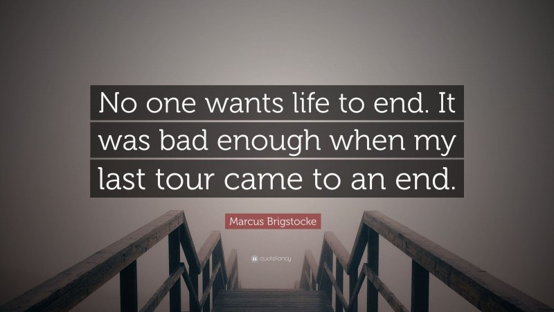 Marcus Brigstocke Quote: “No one wants life to end. It was bad enough when my last tour came to an end.”