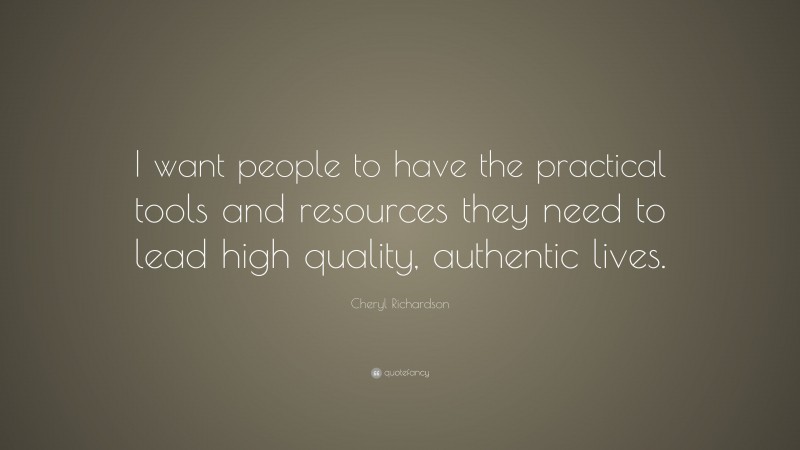 Cheryl Richardson Quote: “I want people to have the practical tools and resources they need to lead high quality, authentic lives.”