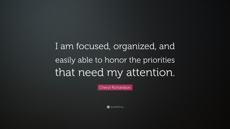 Cheryl Richardson Quote: “I am focused, organized, and easily able to honor the priorities that need my attention.”