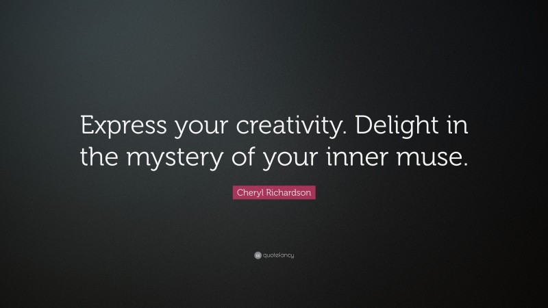 Cheryl Richardson Quote: “Express your creativity. Delight in the mystery of your inner muse.”
