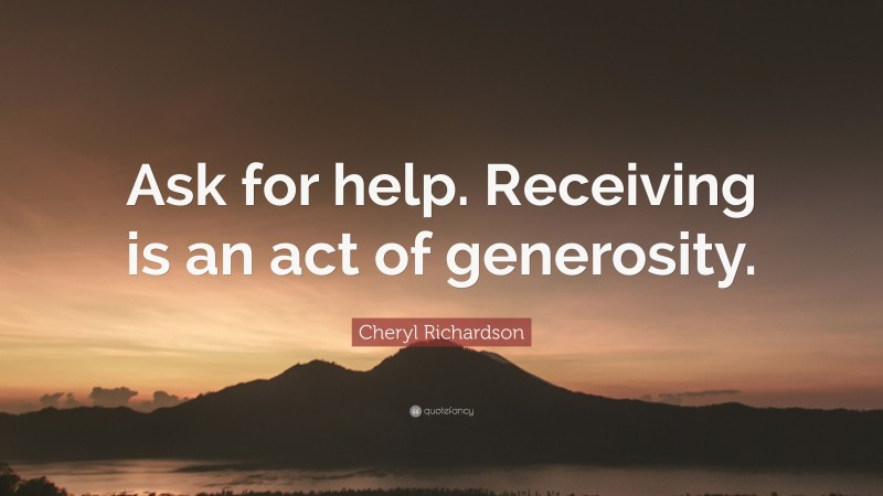 Cheryl Richardson Quote: “Ask for help. Receiving is an act of generosity.”