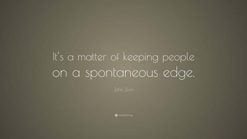 John Zorn Quote: “It’s a matter of keeping people on a spontaneous edge.”