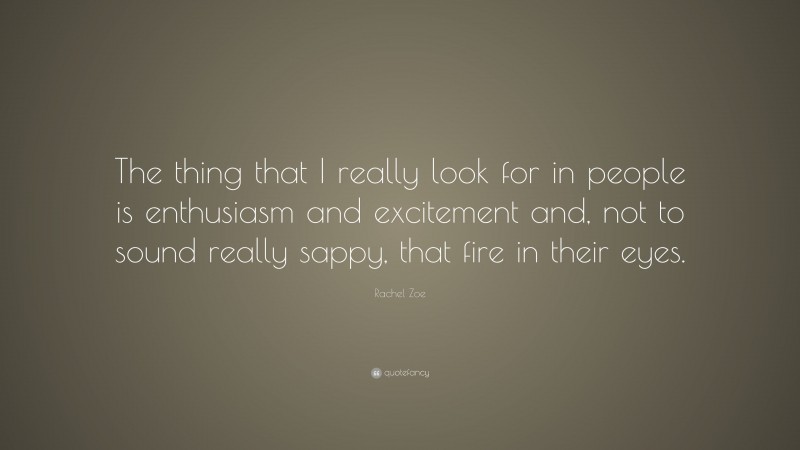 Rachel Zoe Quote: “The thing that I really look for in people is enthusiasm and excitement and, not to sound really sappy, that fire in their eyes.”