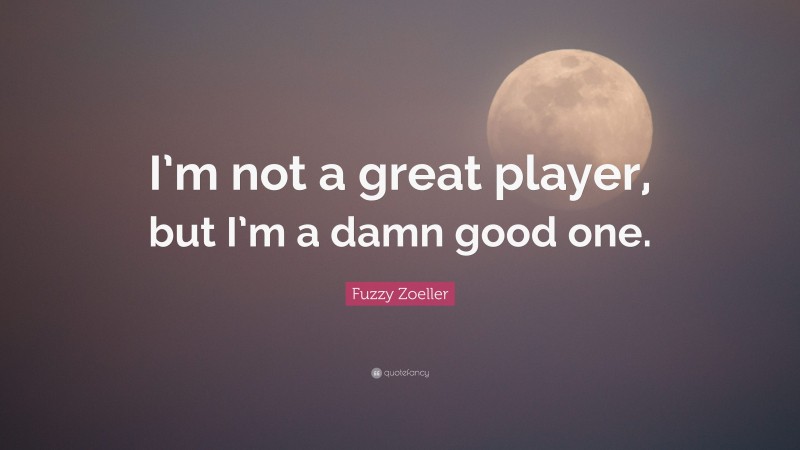Fuzzy Zoeller Quote: “I’m not a great player, but I’m a damn good one.”