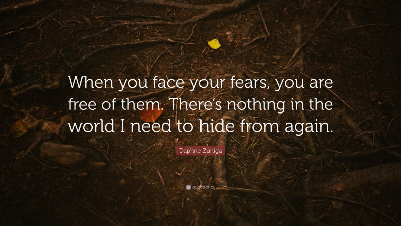 Daphne Zuniga Quote: “When you face your fears, you are free of them. There’s nothing in the world I need to hide from again.”