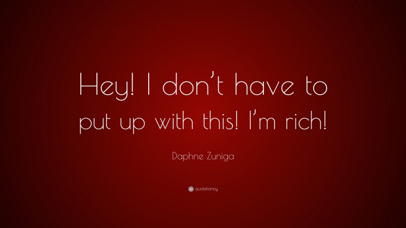 Daphne Zuniga Quote: “Hey! I don’t have to put up with this! I’m rich!”