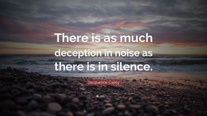 Jacqueline Carey Quote: “There is as much deception in noise as there is in silence.”