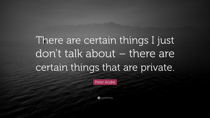 Peter Andre Quote: “There are certain things I just don’t talk about – there are certain things that are private.”