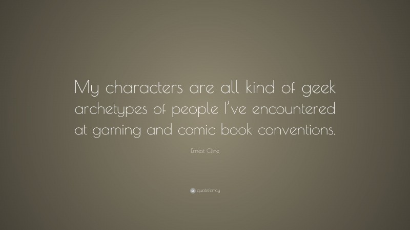 Ernest Cline Quote: “My characters are all kind of geek archetypes of people I’ve encountered at gaming and comic book conventions.”