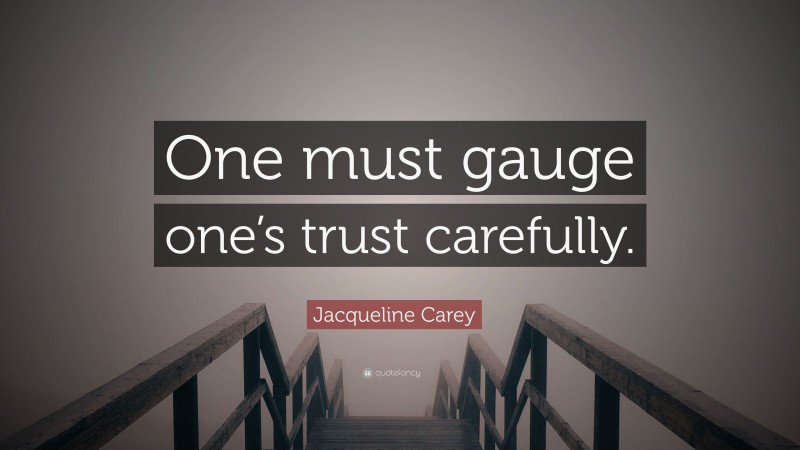Jacqueline Carey Quote: “One must gauge one’s trust carefully.”
