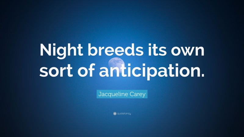 Jacqueline Carey Quote: “Night breeds its own sort of anticipation.”