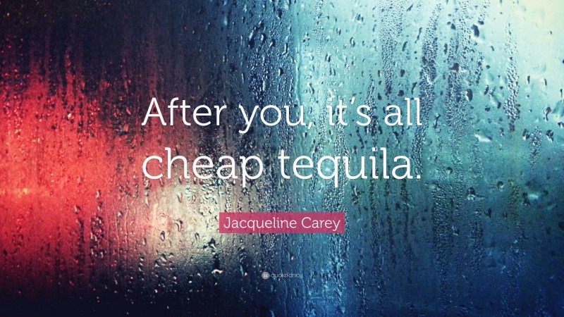 Jacqueline Carey Quote: “After you, it’s all cheap tequila.”