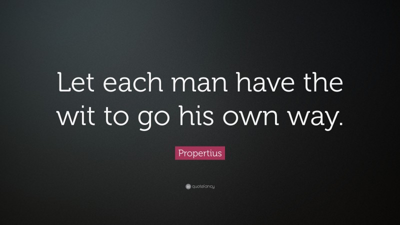 Propertius Quote: “Let each man have the wit to go his own way.”
