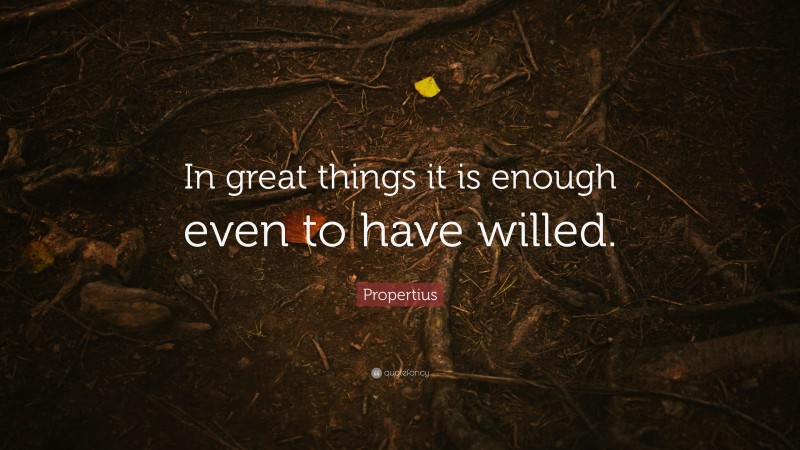 Propertius Quote: “In great things it is enough even to have willed.”