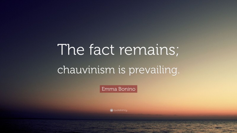 Emma Bonino Quote: “The fact remains; chauvinism is prevailing.”