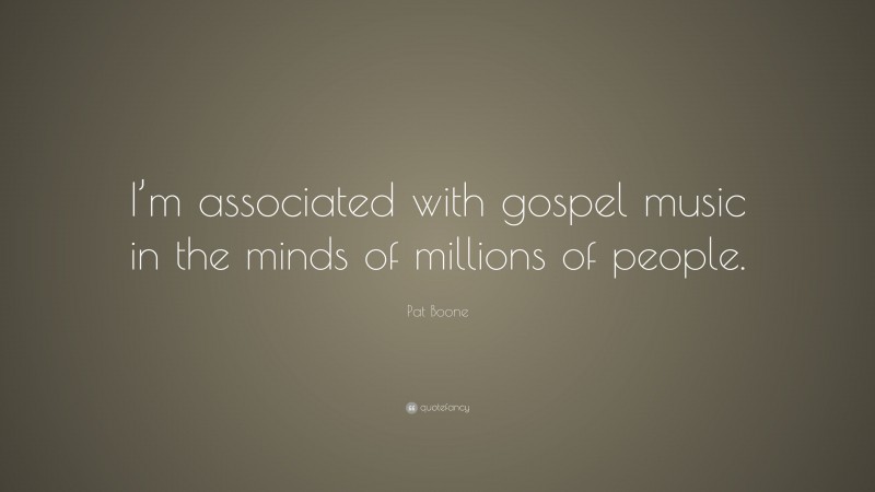 Pat Boone Quote: “I’m associated with gospel music in the minds of millions of people.”