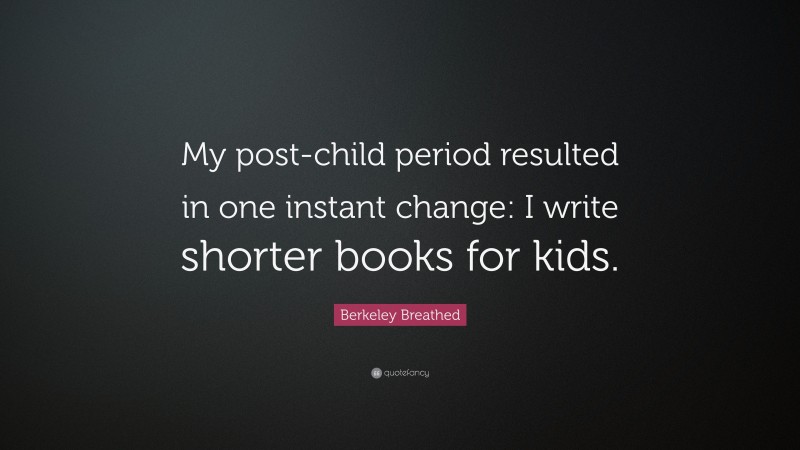 Berkeley Breathed Quote: “My post-child period resulted in one instant change: I write shorter books for kids.”