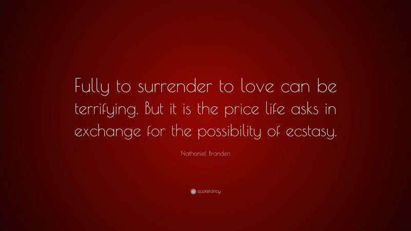 Nathaniel Branden Quote: “Fully to surrender to love can be terrifying. But it is the price life asks in exchange for the possibility of ecstasy.”