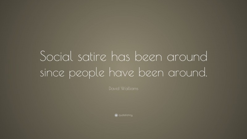David Walliams Quote: “Social satire has been around since people have been around.”