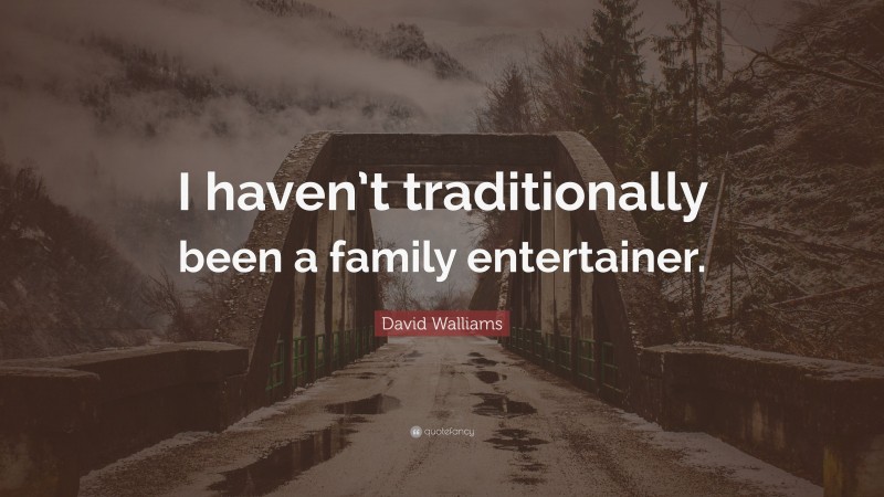 David Walliams Quote: “I haven’t traditionally been a family entertainer.”