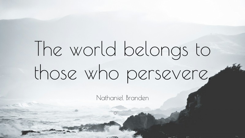 Nathaniel Branden Quote: “The world belongs to those who persevere.”