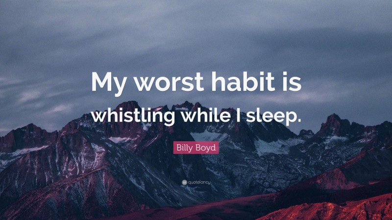 Billy Boyd Quote: “My worst habit is whistling while I sleep.”