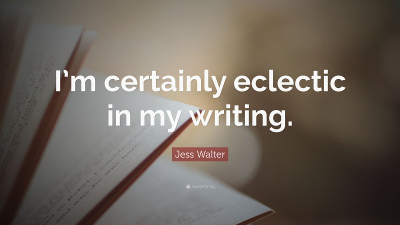 Jess Walter Quote: “I’m certainly eclectic in my writing.”
