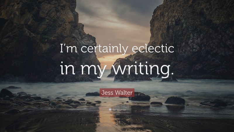 Jess Walter Quote: “I’m certainly eclectic in my writing.”