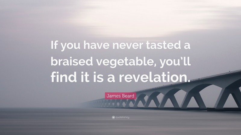 James Beard Quote: “If you have never tasted a braised vegetable, you’ll find it is a revelation.”