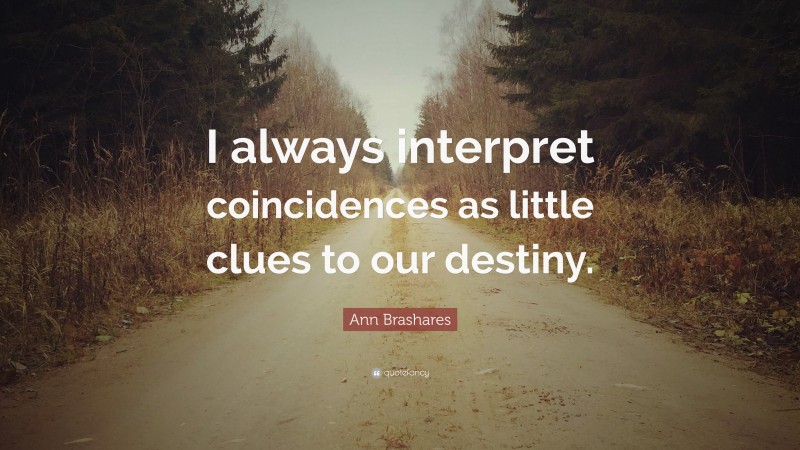 Ann Brashares Quote: “I always interpret coincidences as little clues to our destiny.”