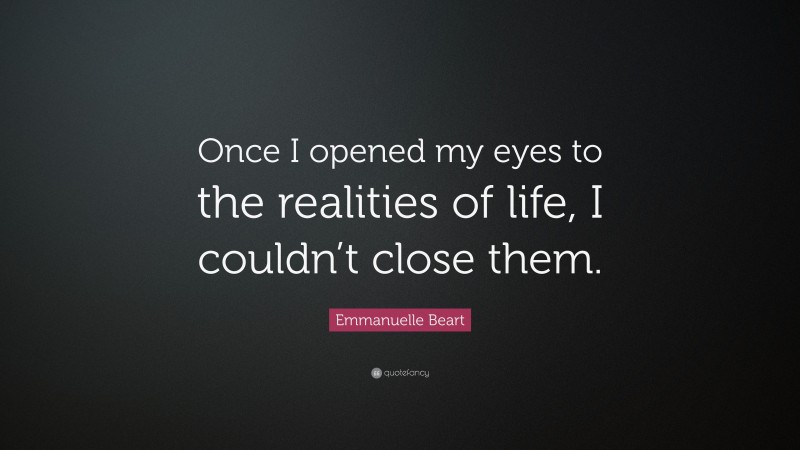 Emmanuelle Beart Quote: “Once I opened my eyes to the realities of life, I couldn’t close them.”