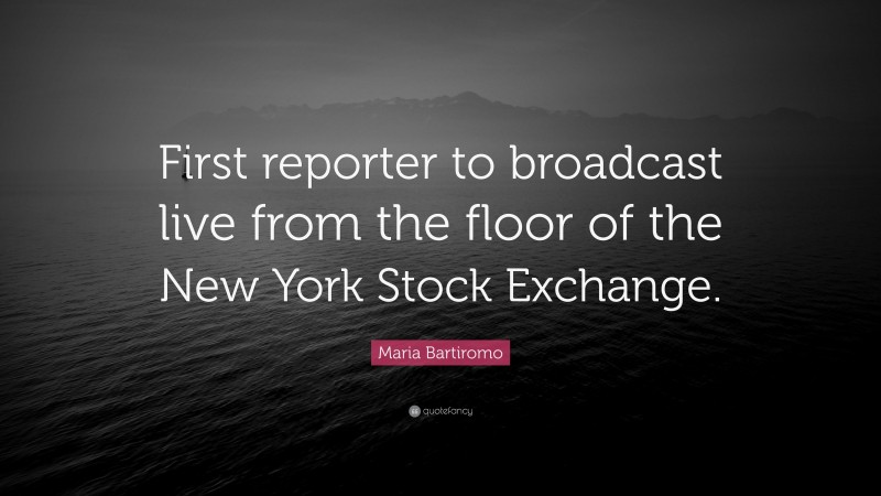 Maria Bartiromo Quote: “First reporter to broadcast live from the floor of the New York Stock Exchange.”