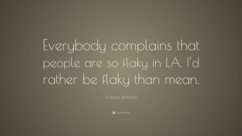 Valerie Bertinelli Quote: “Everybody complains that people are so flaky in LA. I’d rather be flaky than mean.”